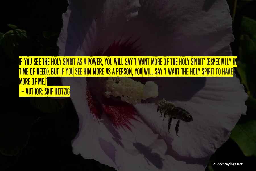 Skip Heitzig Quotes: If You See The Holy Spirit As A Power, You Will Say 'i Want More Of The Holy Spirit' (especially