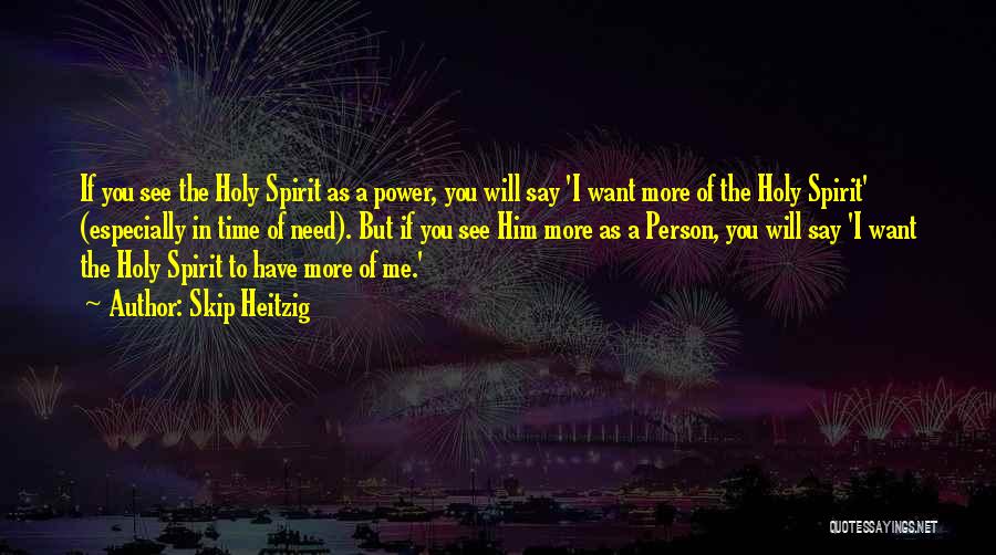 Skip Heitzig Quotes: If You See The Holy Spirit As A Power, You Will Say 'i Want More Of The Holy Spirit' (especially
