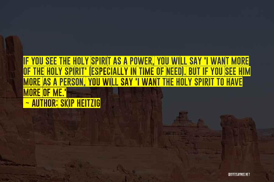 Skip Heitzig Quotes: If You See The Holy Spirit As A Power, You Will Say 'i Want More Of The Holy Spirit' (especially