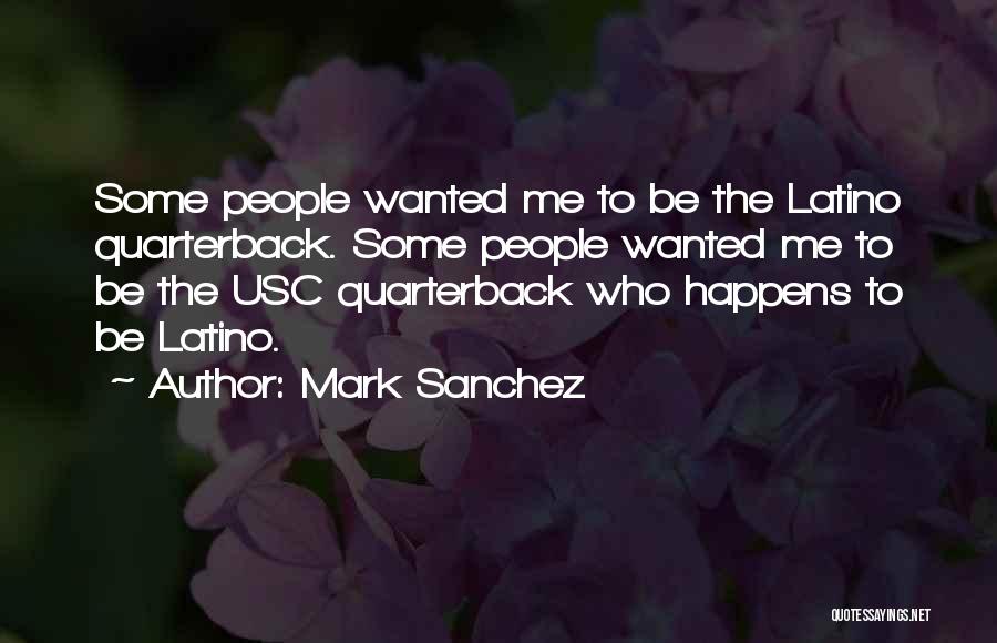 Mark Sanchez Quotes: Some People Wanted Me To Be The Latino Quarterback. Some People Wanted Me To Be The Usc Quarterback Who Happens