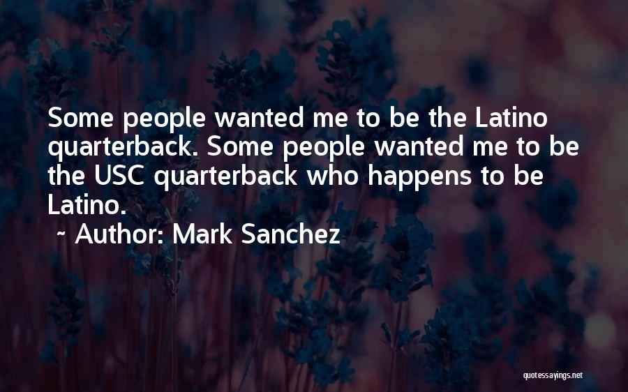 Mark Sanchez Quotes: Some People Wanted Me To Be The Latino Quarterback. Some People Wanted Me To Be The Usc Quarterback Who Happens
