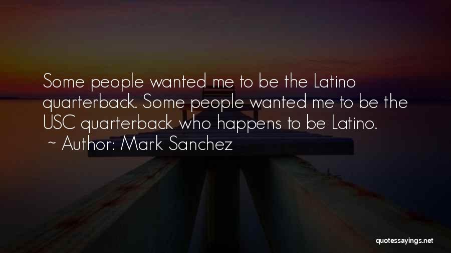 Mark Sanchez Quotes: Some People Wanted Me To Be The Latino Quarterback. Some People Wanted Me To Be The Usc Quarterback Who Happens