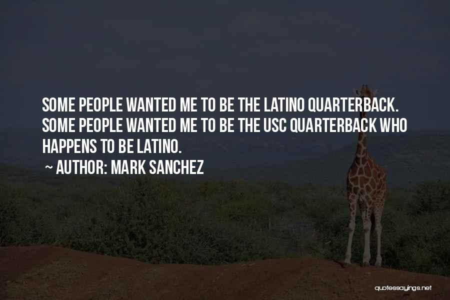 Mark Sanchez Quotes: Some People Wanted Me To Be The Latino Quarterback. Some People Wanted Me To Be The Usc Quarterback Who Happens