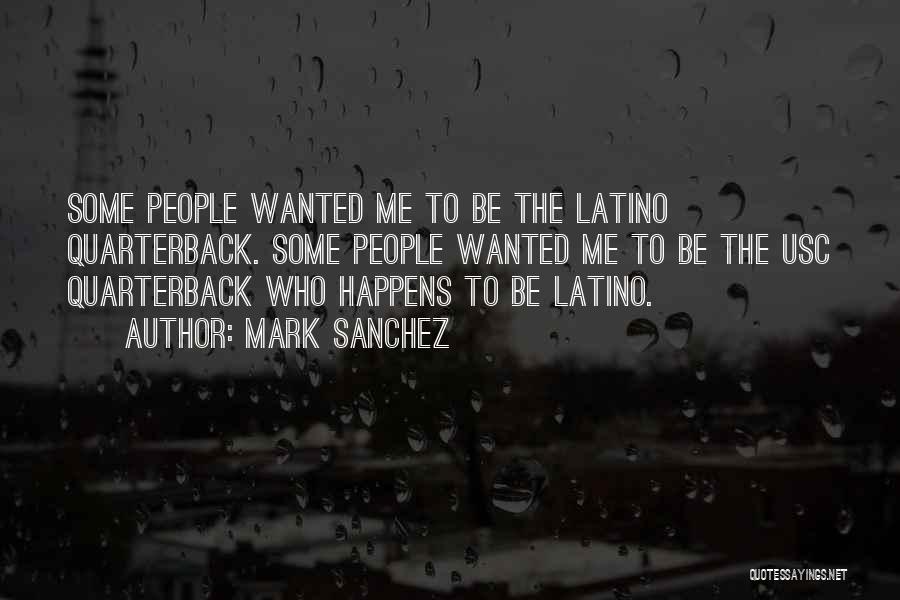 Mark Sanchez Quotes: Some People Wanted Me To Be The Latino Quarterback. Some People Wanted Me To Be The Usc Quarterback Who Happens