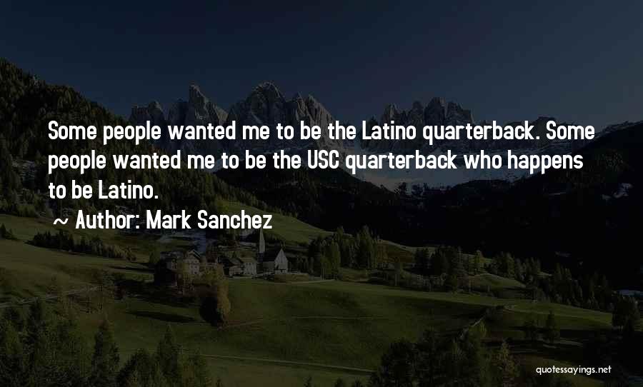 Mark Sanchez Quotes: Some People Wanted Me To Be The Latino Quarterback. Some People Wanted Me To Be The Usc Quarterback Who Happens
