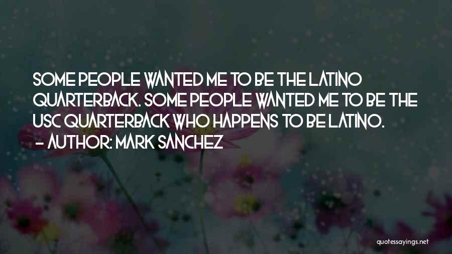 Mark Sanchez Quotes: Some People Wanted Me To Be The Latino Quarterback. Some People Wanted Me To Be The Usc Quarterback Who Happens
