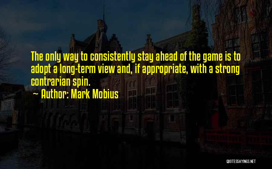 Mark Mobius Quotes: The Only Way To Consistently Stay Ahead Of The Game Is To Adopt A Long-term View And, If Appropriate, With