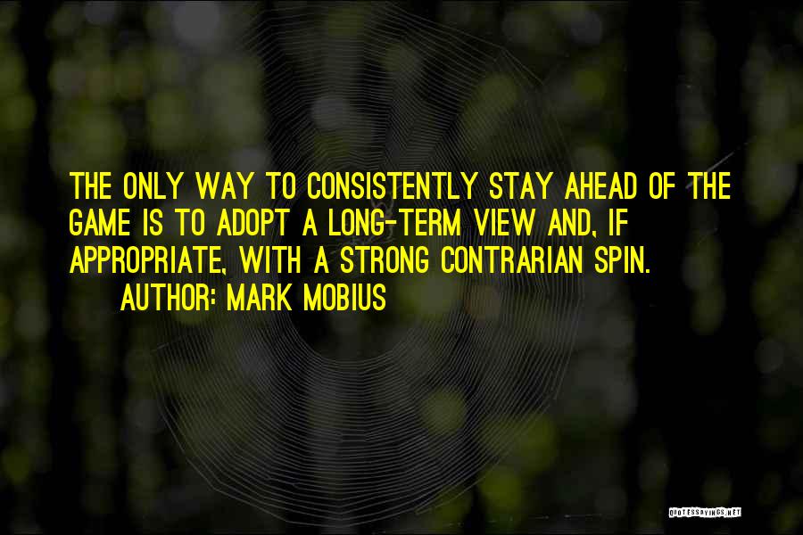 Mark Mobius Quotes: The Only Way To Consistently Stay Ahead Of The Game Is To Adopt A Long-term View And, If Appropriate, With