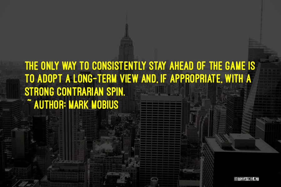 Mark Mobius Quotes: The Only Way To Consistently Stay Ahead Of The Game Is To Adopt A Long-term View And, If Appropriate, With