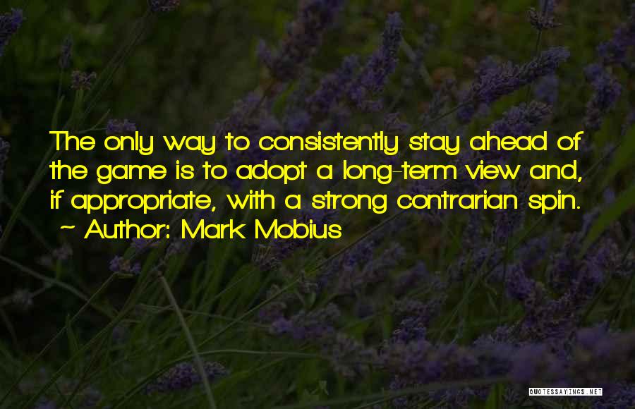 Mark Mobius Quotes: The Only Way To Consistently Stay Ahead Of The Game Is To Adopt A Long-term View And, If Appropriate, With
