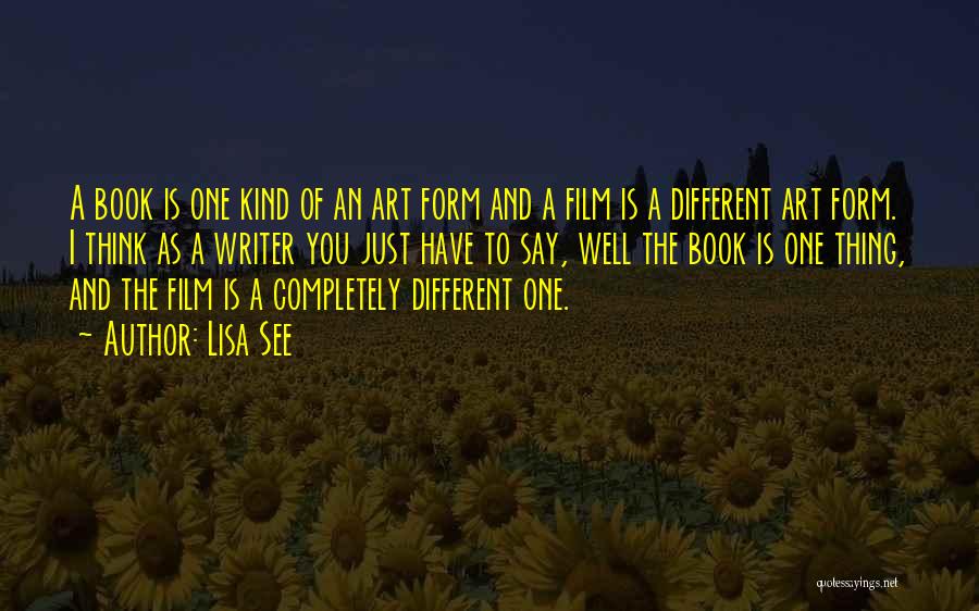 Lisa See Quotes: A Book Is One Kind Of An Art Form And A Film Is A Different Art Form. I Think As