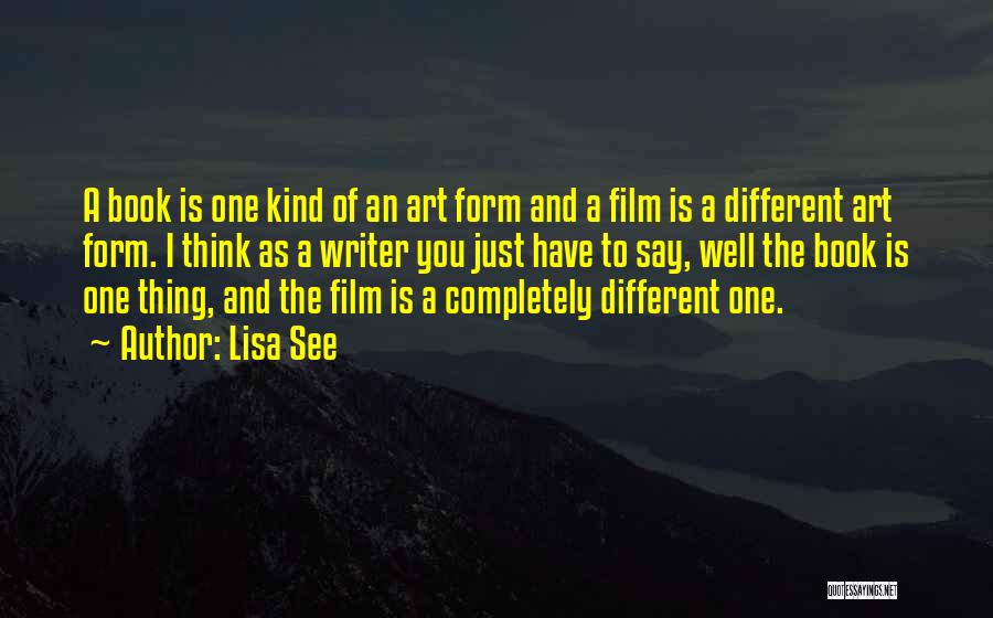Lisa See Quotes: A Book Is One Kind Of An Art Form And A Film Is A Different Art Form. I Think As