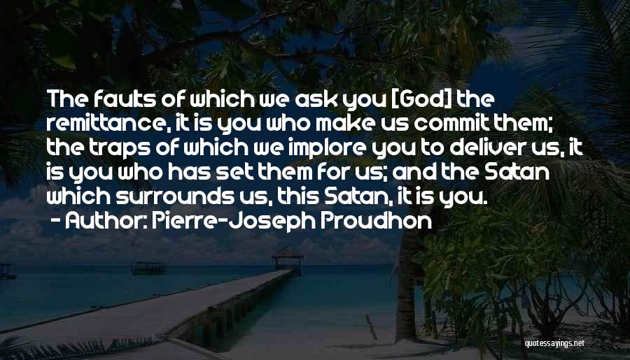 Pierre-Joseph Proudhon Quotes: The Faults Of Which We Ask You [god] The Remittance, It Is You Who Make Us Commit Them; The Traps