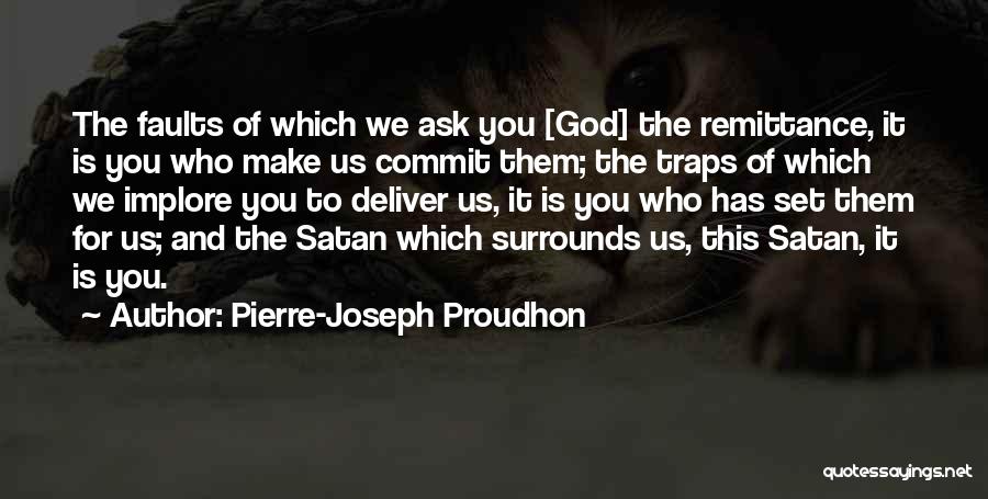 Pierre-Joseph Proudhon Quotes: The Faults Of Which We Ask You [god] The Remittance, It Is You Who Make Us Commit Them; The Traps