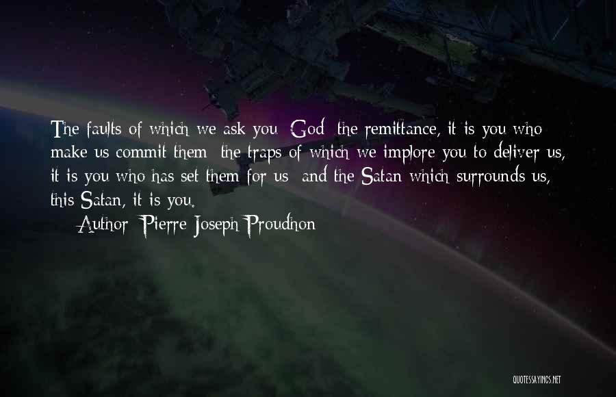 Pierre-Joseph Proudhon Quotes: The Faults Of Which We Ask You [god] The Remittance, It Is You Who Make Us Commit Them; The Traps