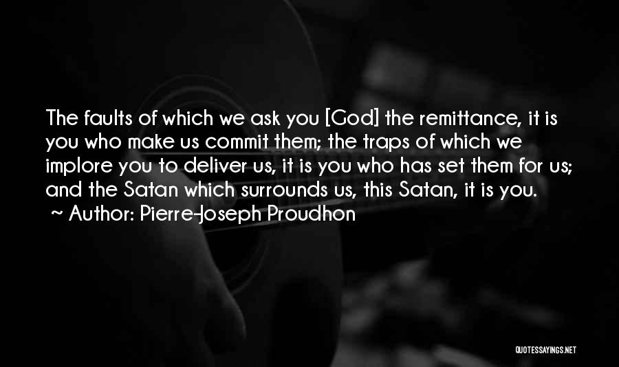 Pierre-Joseph Proudhon Quotes: The Faults Of Which We Ask You [god] The Remittance, It Is You Who Make Us Commit Them; The Traps