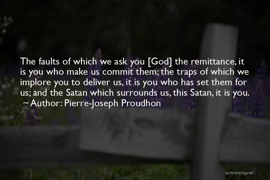 Pierre-Joseph Proudhon Quotes: The Faults Of Which We Ask You [god] The Remittance, It Is You Who Make Us Commit Them; The Traps