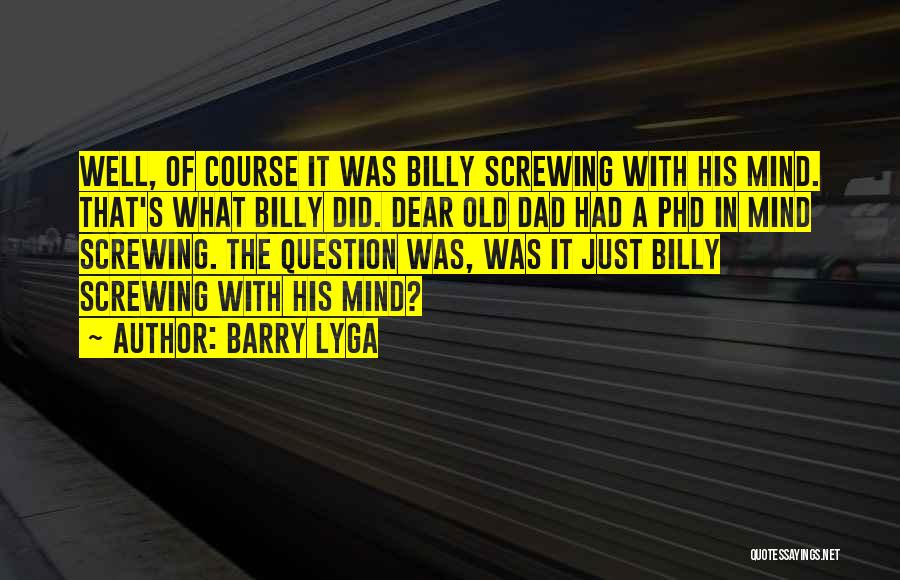 Barry Lyga Quotes: Well, Of Course It Was Billy Screwing With His Mind. That's What Billy Did. Dear Old Dad Had A Phd