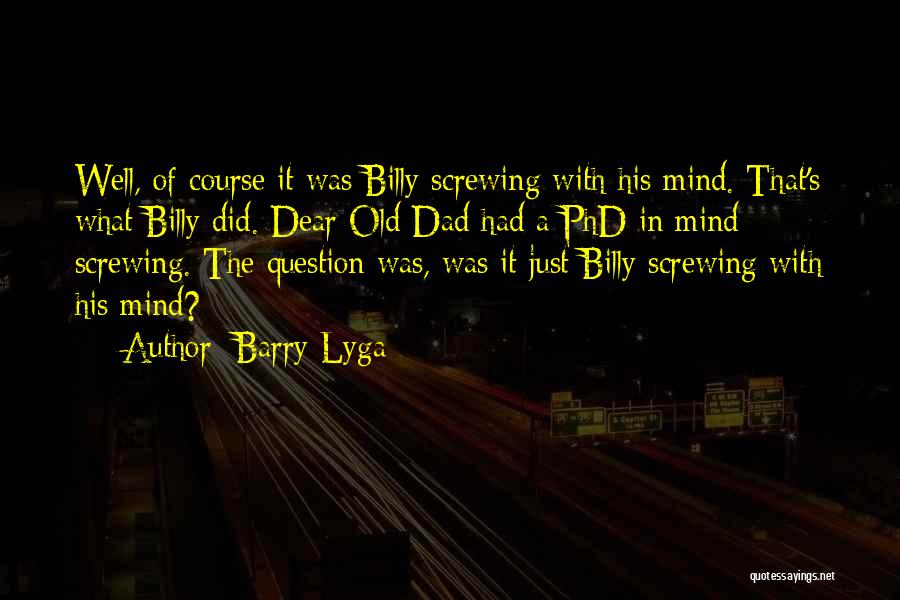 Barry Lyga Quotes: Well, Of Course It Was Billy Screwing With His Mind. That's What Billy Did. Dear Old Dad Had A Phd