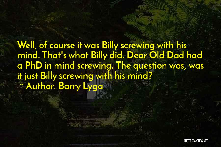 Barry Lyga Quotes: Well, Of Course It Was Billy Screwing With His Mind. That's What Billy Did. Dear Old Dad Had A Phd