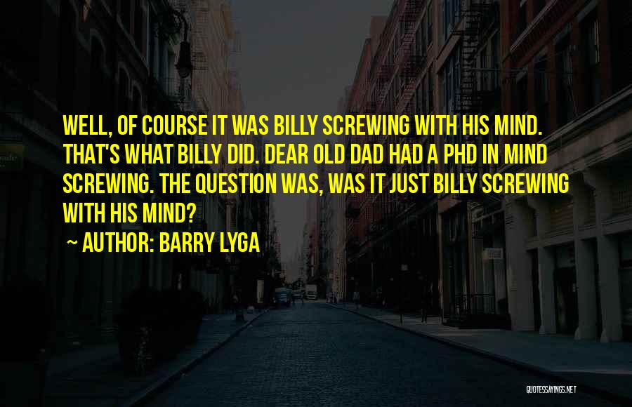 Barry Lyga Quotes: Well, Of Course It Was Billy Screwing With His Mind. That's What Billy Did. Dear Old Dad Had A Phd