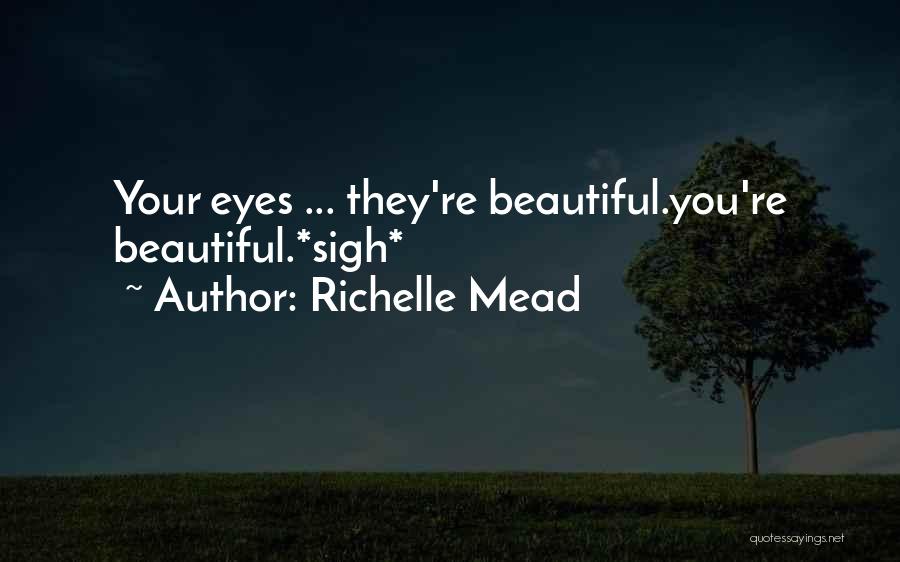 Richelle Mead Quotes: Your Eyes ... They're Beautiful.you're Beautiful.*sigh*