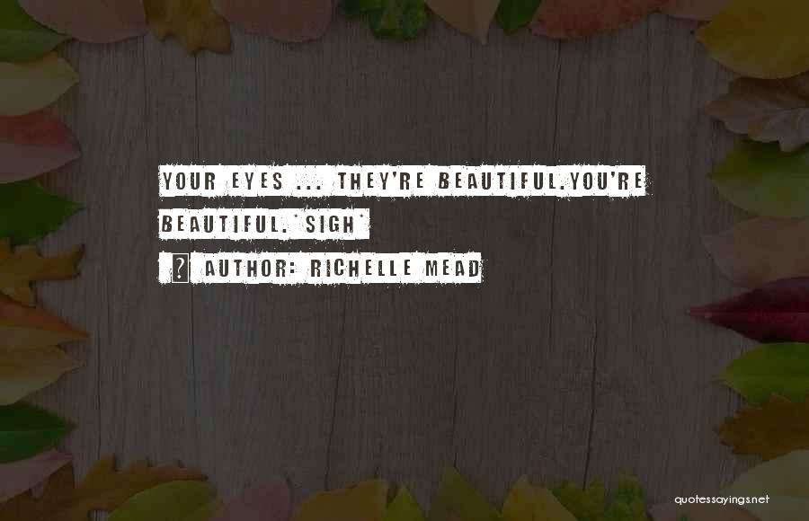 Richelle Mead Quotes: Your Eyes ... They're Beautiful.you're Beautiful.*sigh*