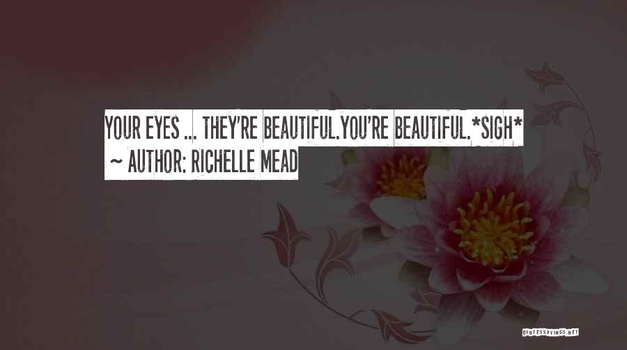 Richelle Mead Quotes: Your Eyes ... They're Beautiful.you're Beautiful.*sigh*