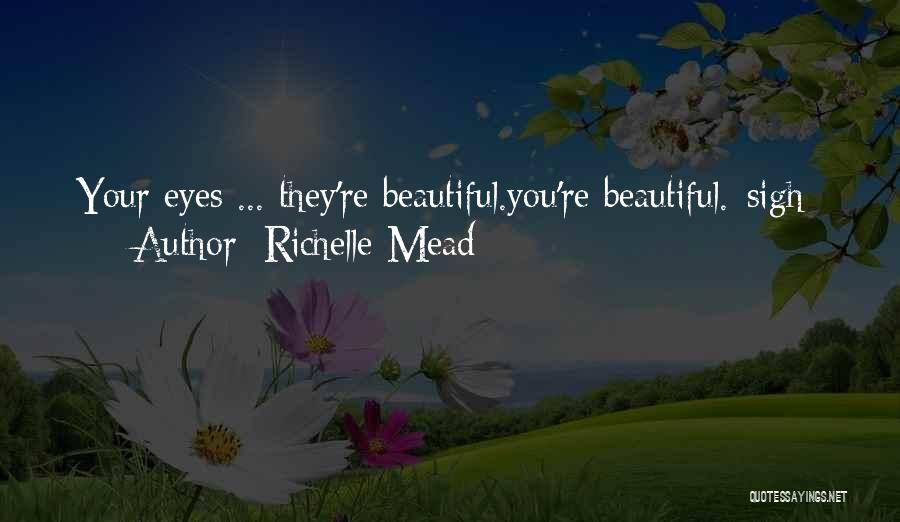 Richelle Mead Quotes: Your Eyes ... They're Beautiful.you're Beautiful.*sigh*