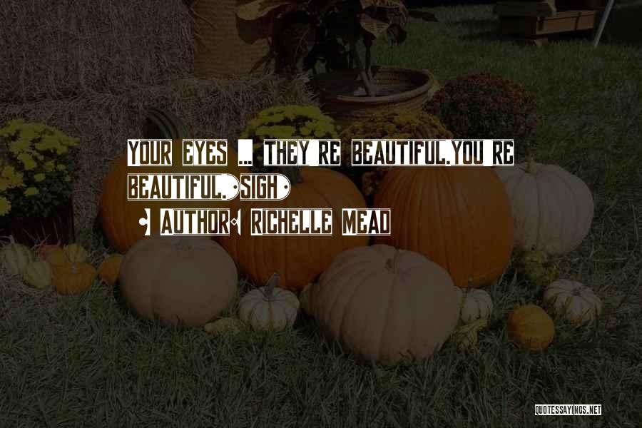Richelle Mead Quotes: Your Eyes ... They're Beautiful.you're Beautiful.*sigh*
