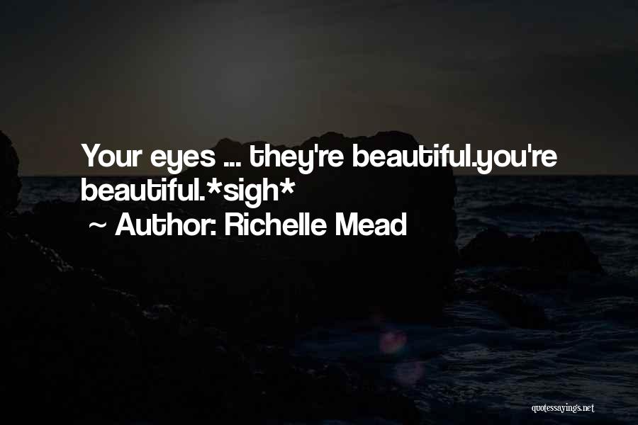 Richelle Mead Quotes: Your Eyes ... They're Beautiful.you're Beautiful.*sigh*
