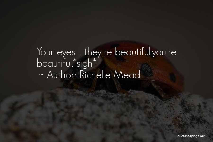Richelle Mead Quotes: Your Eyes ... They're Beautiful.you're Beautiful.*sigh*