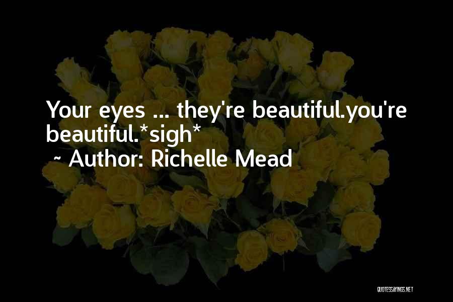 Richelle Mead Quotes: Your Eyes ... They're Beautiful.you're Beautiful.*sigh*
