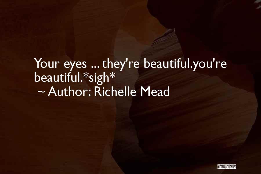 Richelle Mead Quotes: Your Eyes ... They're Beautiful.you're Beautiful.*sigh*