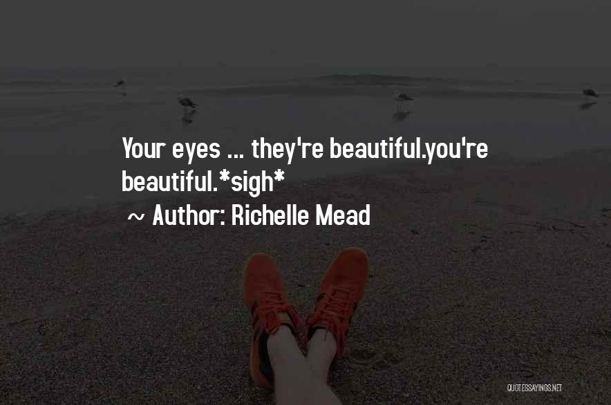 Richelle Mead Quotes: Your Eyes ... They're Beautiful.you're Beautiful.*sigh*