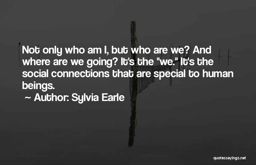 Sylvia Earle Quotes: Not Only Who Am I, But Who Are We? And Where Are We Going? It's The We. It's The Social