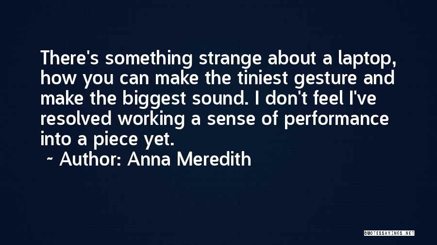 Anna Meredith Quotes: There's Something Strange About A Laptop, How You Can Make The Tiniest Gesture And Make The Biggest Sound. I Don't