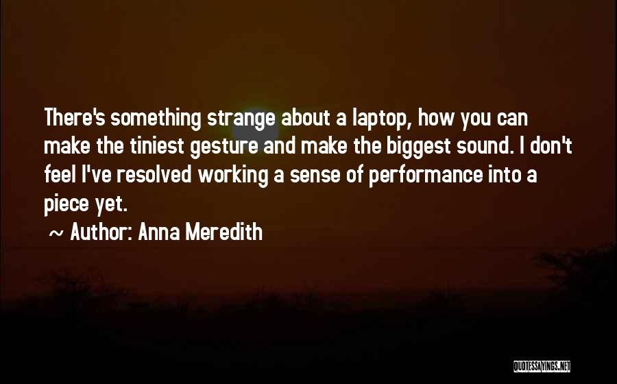 Anna Meredith Quotes: There's Something Strange About A Laptop, How You Can Make The Tiniest Gesture And Make The Biggest Sound. I Don't