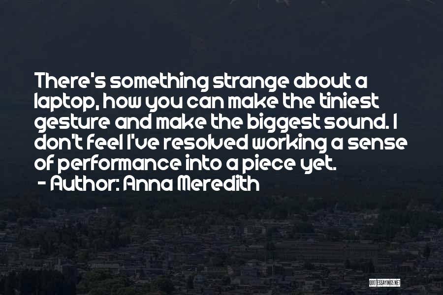 Anna Meredith Quotes: There's Something Strange About A Laptop, How You Can Make The Tiniest Gesture And Make The Biggest Sound. I Don't