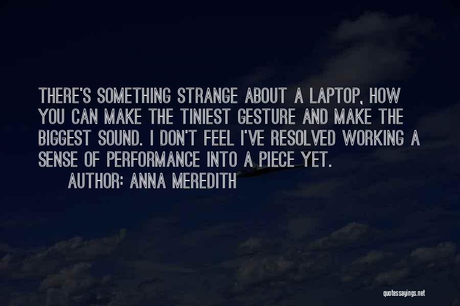 Anna Meredith Quotes: There's Something Strange About A Laptop, How You Can Make The Tiniest Gesture And Make The Biggest Sound. I Don't