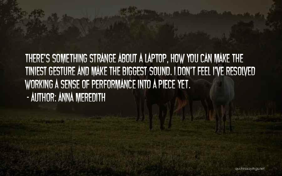 Anna Meredith Quotes: There's Something Strange About A Laptop, How You Can Make The Tiniest Gesture And Make The Biggest Sound. I Don't