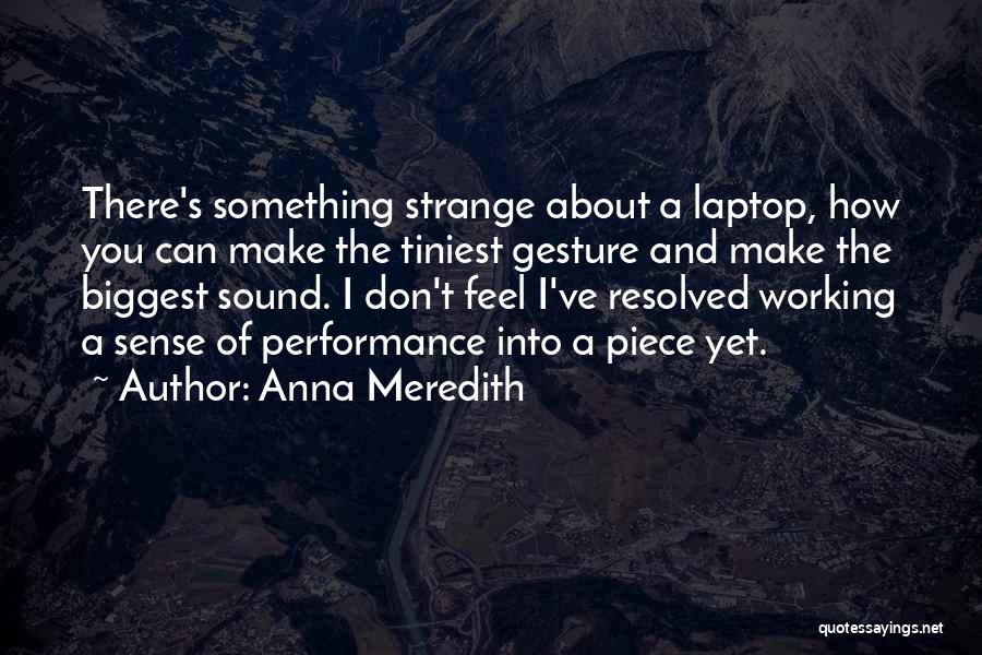 Anna Meredith Quotes: There's Something Strange About A Laptop, How You Can Make The Tiniest Gesture And Make The Biggest Sound. I Don't
