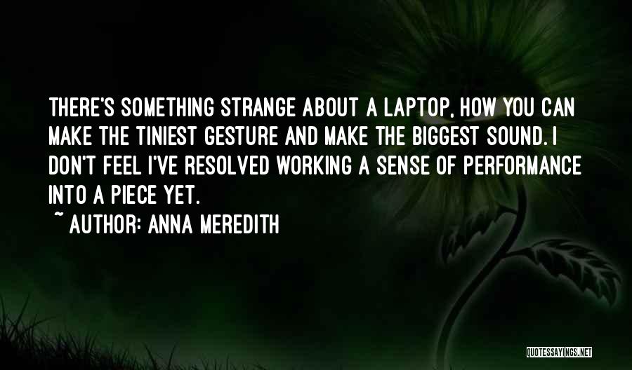 Anna Meredith Quotes: There's Something Strange About A Laptop, How You Can Make The Tiniest Gesture And Make The Biggest Sound. I Don't