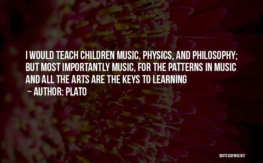 Plato Quotes: I Would Teach Children Music, Physics, And Philosophy; But Most Importantly Music, For The Patterns In Music And All The