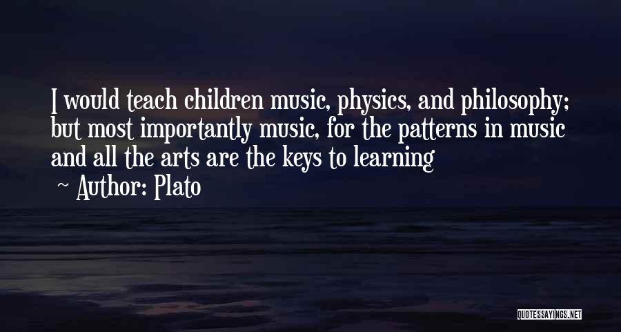 Plato Quotes: I Would Teach Children Music, Physics, And Philosophy; But Most Importantly Music, For The Patterns In Music And All The