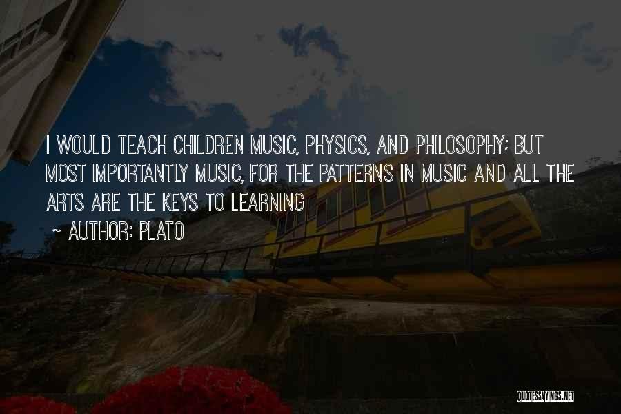 Plato Quotes: I Would Teach Children Music, Physics, And Philosophy; But Most Importantly Music, For The Patterns In Music And All The