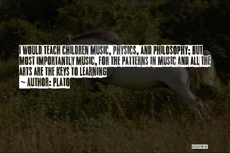 Plato Quotes: I Would Teach Children Music, Physics, And Philosophy; But Most Importantly Music, For The Patterns In Music And All The