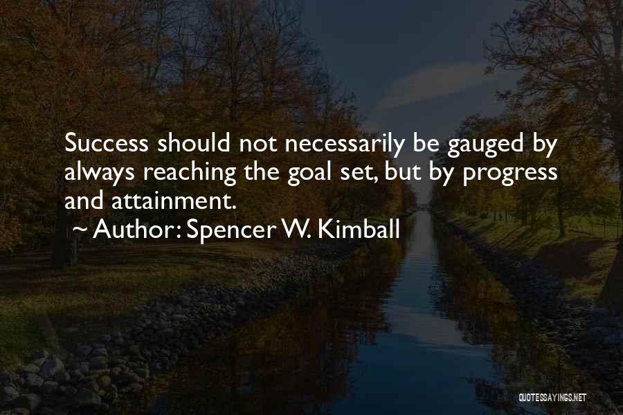 Spencer W. Kimball Quotes: Success Should Not Necessarily Be Gauged By Always Reaching The Goal Set, But By Progress And Attainment.