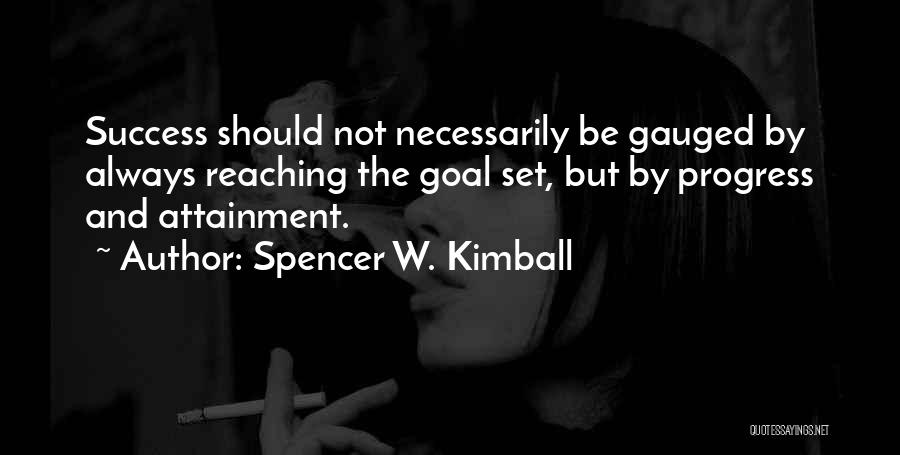 Spencer W. Kimball Quotes: Success Should Not Necessarily Be Gauged By Always Reaching The Goal Set, But By Progress And Attainment.