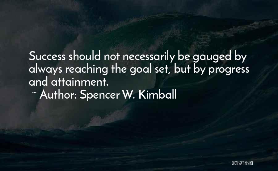 Spencer W. Kimball Quotes: Success Should Not Necessarily Be Gauged By Always Reaching The Goal Set, But By Progress And Attainment.